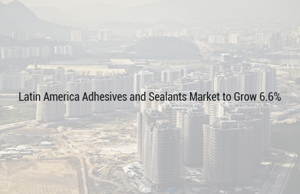 Latin America Adhesives and Sealants Market to Grow 6.6%