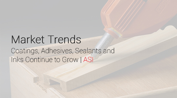 Market Trends: Coatings, Adhesives, Sealants and Inks Continue to Grow